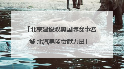 北京建设双奥国际赛事名城 北汽男篮贡献力量