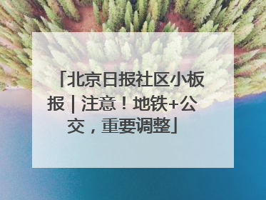 北京日报社区小板报｜注意！地铁+公交，重要调整