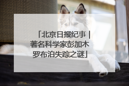 北京日报纪事｜著名科学家彭加木罗布泊失踪之谜