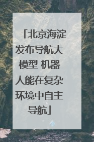 北京海淀发布导航大模型 机器人能在复杂环境中自主导航
