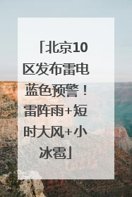 北京10区发布雷电蓝色预警！雷阵雨+短时大风+小冰雹