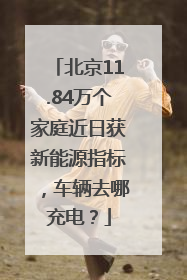 北京11.84万个家庭近日获新能源指标，车辆去哪充电？