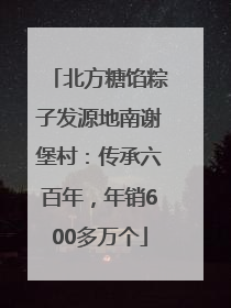 北方糖馅粽子发源地南谢堡村：传承六百年，年销600多万个