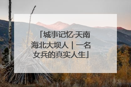 城事记忆·天南海北大坝人｜一名女兵的真实人生
