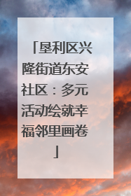 垦利区兴隆街道东安社区：多元活动绘就幸福邻里画卷