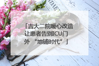 吉大二院暖心改造让患者告别ICU门外 “地铺时代”