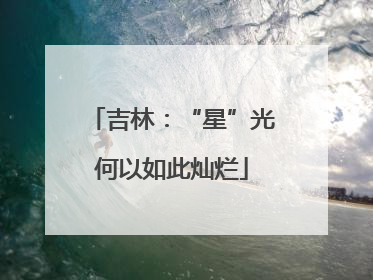 吉林：“星”光何以如此灿烂