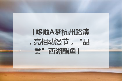 哆啦A梦杭州路演，亮相动漫节，“品尝”西湖醋鱼