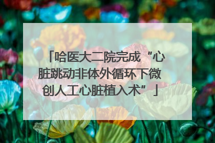 哈医大二院完成“心脏跳动非体外循环下微创人工心脏植入术”