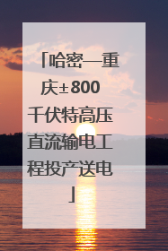 哈密—重庆±800千伏特高压直流输电工程投产送电