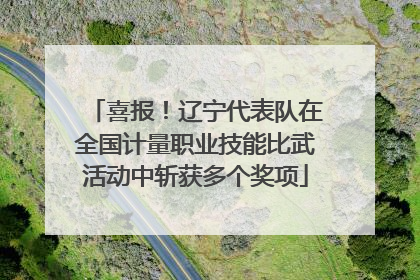 喜报！辽宁代表队在全国计量职业技能比武活动中斩获多个奖项