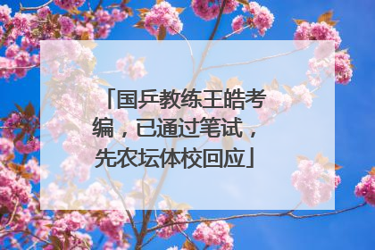 国乒教练王皓考编，已通过笔试，先农坛体校回应