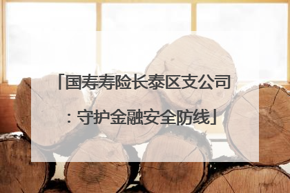 国寿寿险长泰区支公司：守护金融安全防线