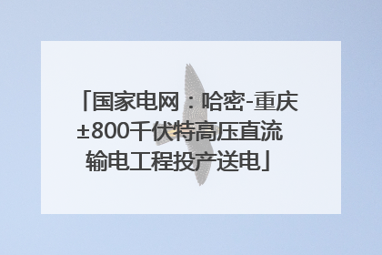 国家电网：哈密-重庆±800千伏特高压直流输电工程投产送电