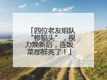 四位老友组队“修镜头”，视力焕新后，连饭菜都鲜亮了！