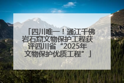 四川唯一！通江千佛岩石窟文物保护工程获评四川省“2025年文物保护优质工程”