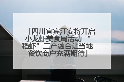 四川宜宾江安将开启小龙虾美食周活动 “稻虾”三产融合让当地餐饮商户充满期待