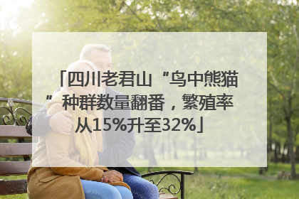 四川老君山“鸟中熊猫”种群数量翻番，繁殖率从15%升至32%