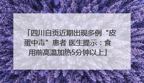 四川自贡近期出现多例“皮蛋中毒”患者 医生提示：食用前高温加热5分钟以上