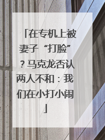 在专机上被妻子“打脸”？马克龙否认两人不和：我们在小打小闹