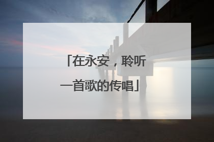 在永安，聆听一首歌的传唱