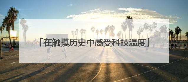 在触摸历史中感受科技温度