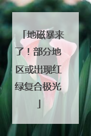 地磁暴来了！部分地区或出现红绿复合极光