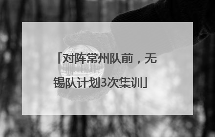 对阵常州队前，无锡队计划3次集训