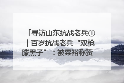 寻访山东抗战老兵①｜百岁抗战老兵“双枪滕黑子”：被粟裕称赞的“孤胆英雄”