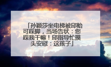 孙颖莎坐电梯被邱贻可踩脚，当场告状：您踩我干嘛！邱指导忙摸头安慰：这孩子