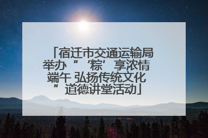 宿迁市交通运输局举办“‘粽’享浓情端午 弘扬传统文化”道德讲堂活动