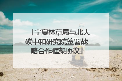 宁夏林草局与北大碳中和研究院签署战略合作框架协议