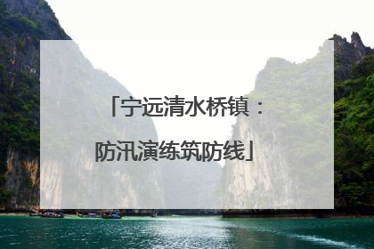 宁远清水桥镇：防汛演练筑防线