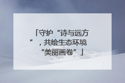 守护“诗与远方”，共绘生态环境“美丽画卷”
