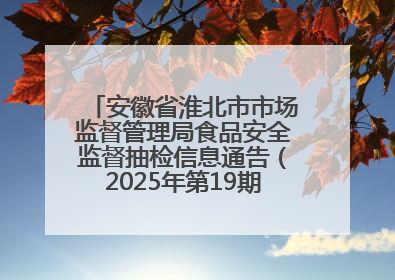 安徽省淮北市市场监督管理局食品安全监督抽检信息通告（2025年第19期-校园专项）