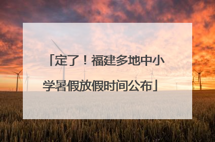 定了！福建多地中小学暑假放假时间公布