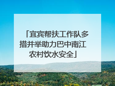 宜宾帮扶工作队多措并举助力巴中南江农村饮水安全