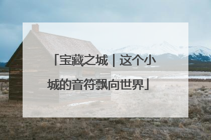 宝藏之城｜这个小城的音符飘向世界