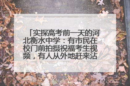 实探高考前一天的河北衡水中学：有市民在校门前拍摄祝福考生视频，有人从外地赶来沾沾“文气”