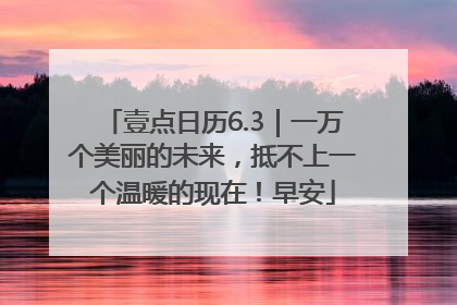壹点日历6.3｜一万个美丽的未来，抵不上一个温暖的现在！早安