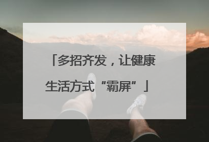 多招齐发，让健康生活方式“霸屏”