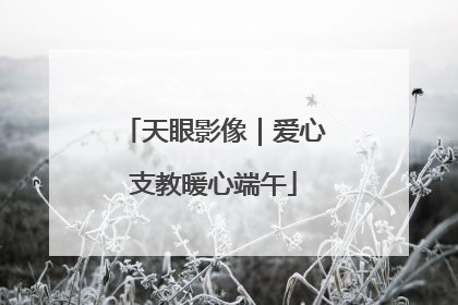 天眼影像｜爱心支教暖心端午