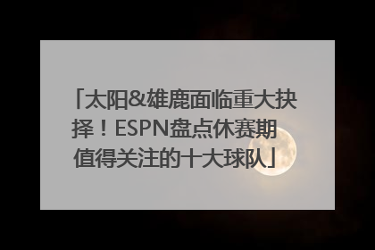 太阳&雄鹿面临重大抉择！ESPN盘点休赛期值得关注的十大球队