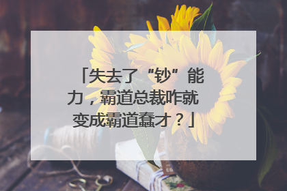 失去了“钞”能力，霸道总裁咋就变成霸道蠢才？