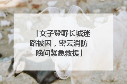 女子登野长城迷路被困，密云消防晚间紧急救援