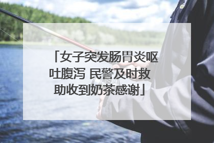 女子突发肠胃炎呕吐腹泻 民警及时救助收到奶茶感谢