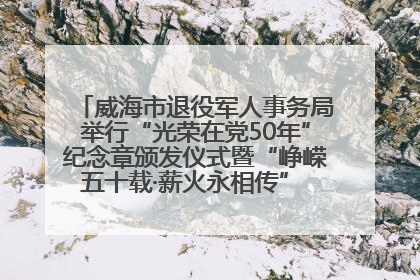 威海市退役军人事务局举行“光荣在党50年”纪念章颁发仪式暨“峥嵘五十载·薪火永相传” 主题党日活动
