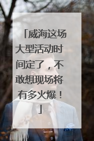 威海这场大型活动时间定了，不敢想现场将有多火爆！