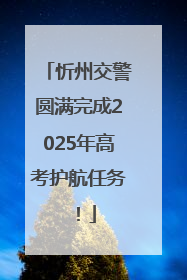 忻州交警圆满完成2025年高考护航任务！