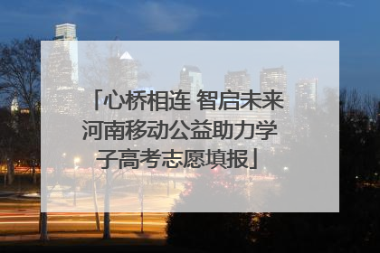 心桥相连 智启未来 河南移动公益助力学子高考志愿填报